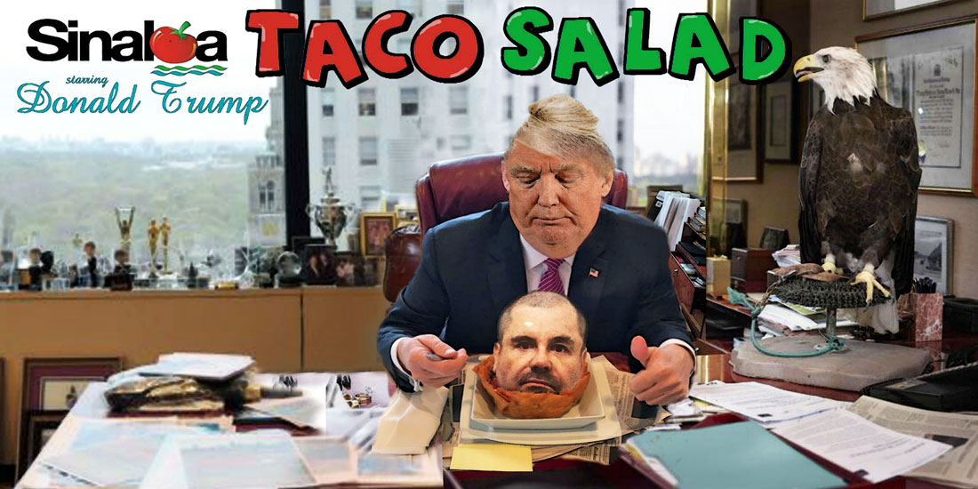 DONALD TRUMP starring in SINALOA TACO SALAD